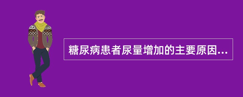 糖尿病患者尿量增加的主要原因是（　　）。 