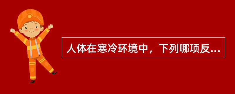 人体在寒冷环境中，下列哪项反应不会出现？（　　）