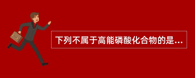 下列不属于高能磷酸化合物的是（　　）。
