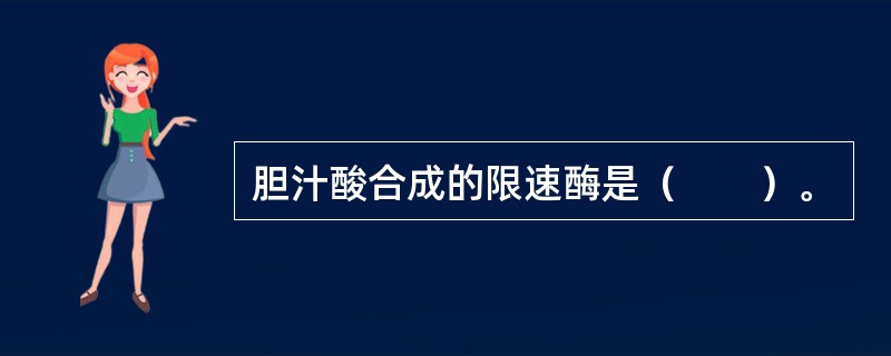 胆汁酸合成的限速酶是（　　）。