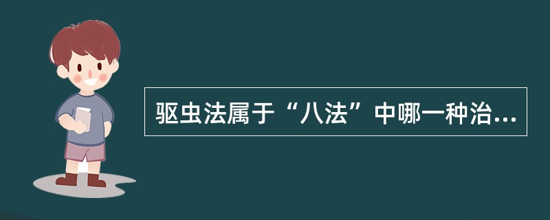 驱虫法属于“八法”中哪一种治法？（　　）