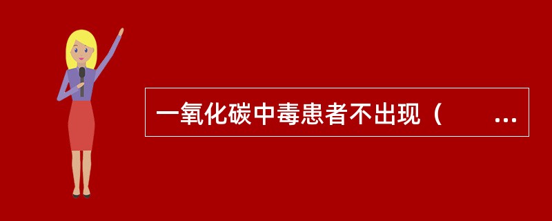 一氧化碳中毒患者不出现（　　）。