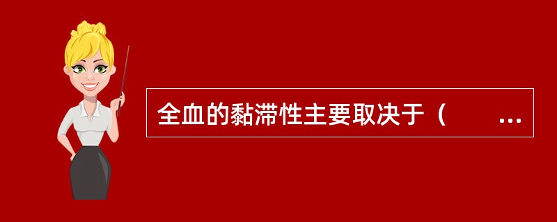 全血的黏滞性主要取决于（　　）。