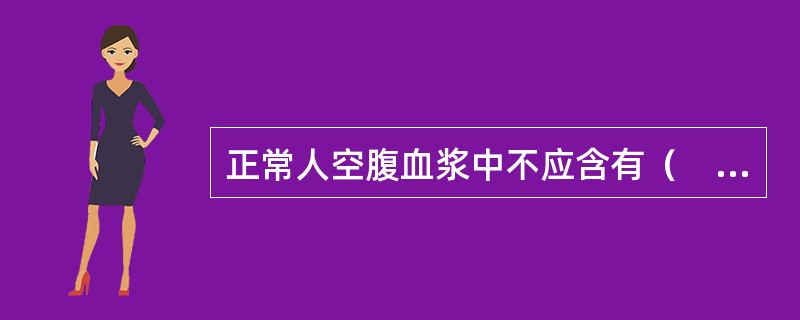 正常人空腹血浆中不应含有（　　）。