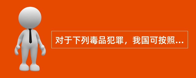 对于下列毒品犯罪，我国可按照普遍管辖原则行使刑事管辖权的有（　　）。[2014年非法学真题]