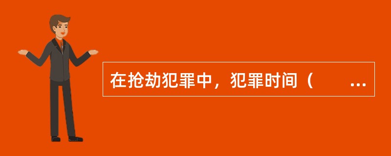 在抢劫犯罪中，犯罪时间（　　）。[2009年非法学真题]