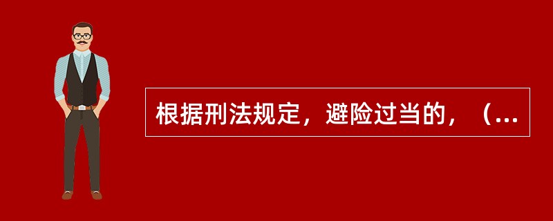 根据刑法规定，避险过当的，（　　）。