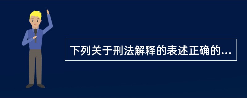 下列关于刑法解释的表述正确的是（　　）