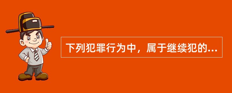 下列犯罪行为中，属于继续犯的是（　　）。[2009年非法学真题]