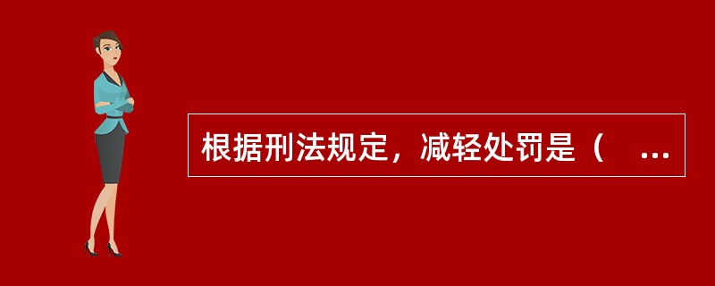 根据刑法规定，减轻处罚是（　　）。[2010年非法学真题]