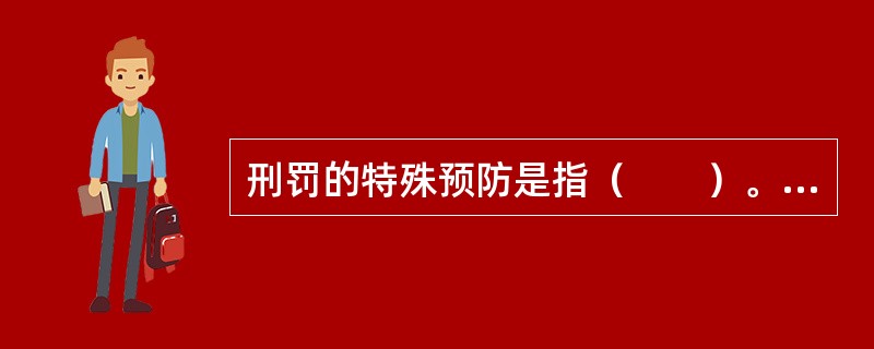 刑罚的特殊预防是指（　　）。[2012年真题]