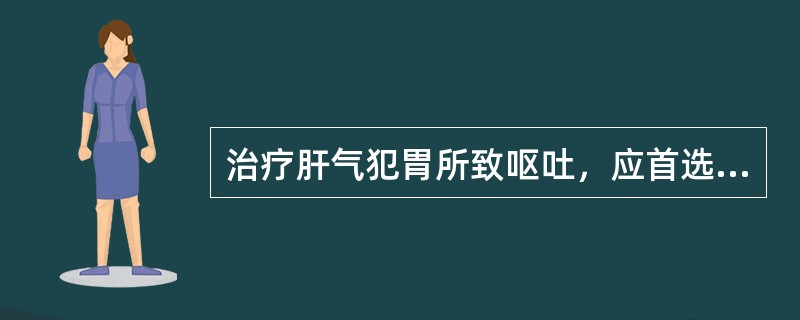 治疗肝气犯胃所致呕吐，应首选（　　）。