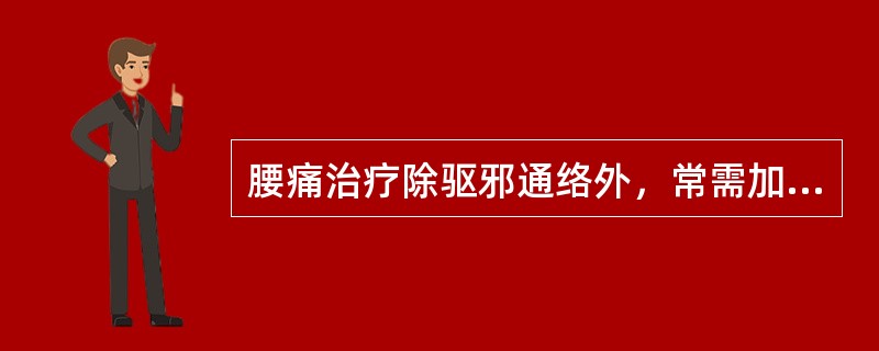 腰痛治疗除驱邪通络外，常需加用下列哪类药物？（　　）