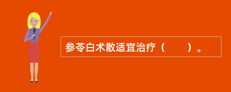 参苓白术散适宜治疗（　　）。