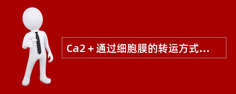 Ca2＋通过细胞膜的转运方式主要为（　　）。