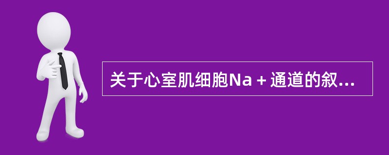 关于心室肌细胞Na＋通道的叙述，不正确的是（　　）。