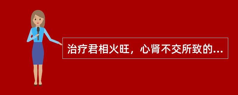 治疗君相火旺，心肾不交所致的遗精，可用（　　）。