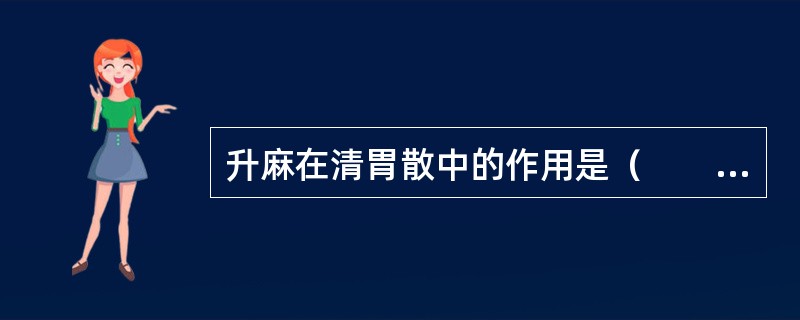 升麻在清胃散中的作用是（　　）。