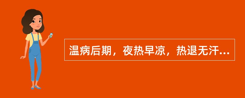 温病后期，夜热早凉，热退无汗，舌红少苔，脉细数者，治宜选用（　　）。