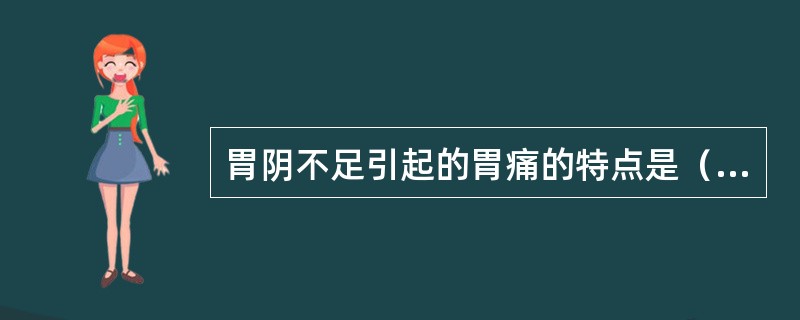 胃阴不足引起的胃痛的特点是（　　）。