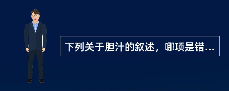 下列关于胆汁的叙述，哪项是错误的？（　　）