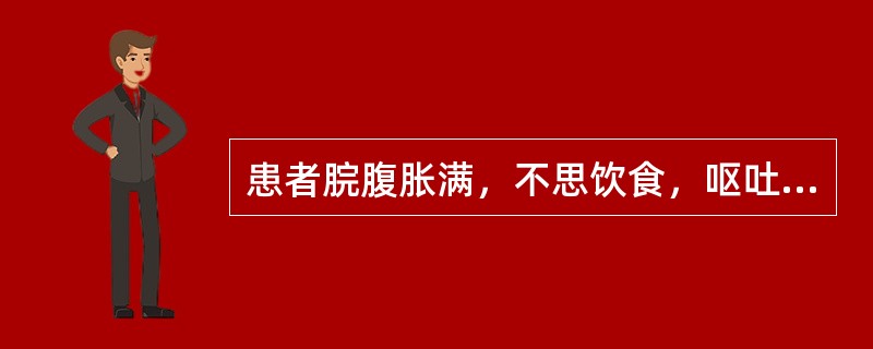 患者脘腹胀满，不思饮食，呕吐恶心，嗳气吞酸，肢体沉重，怠惰嗜卧，常多自利，舌苔白腻而厚，脉缓，治宜（　　）。