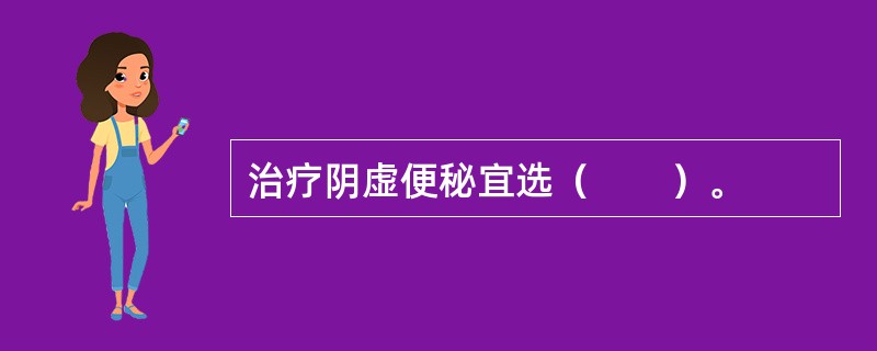 治疗阴虚便秘宜选（　　）。