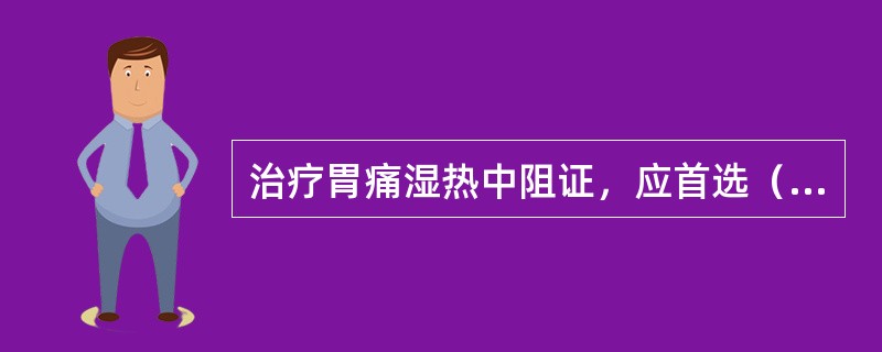 治疗胃痛湿热中阻证，应首选（　　）。