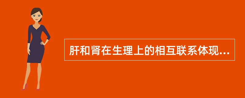 肝和肾在生理上的相互联系体现在（　　）。