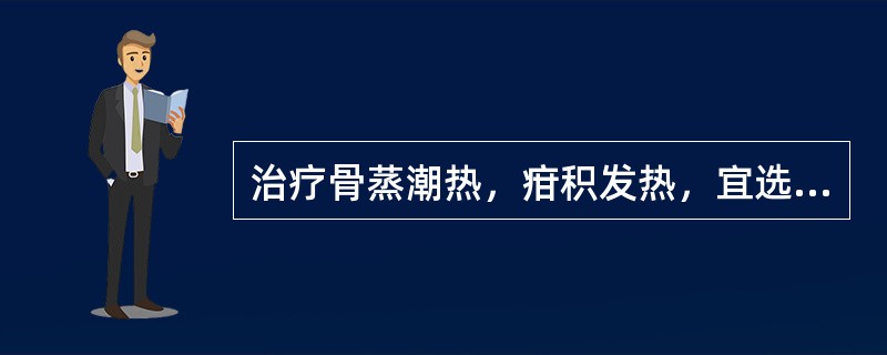 治疗骨蒸潮热，疳积发热，宜选用的药物是（　　）。 