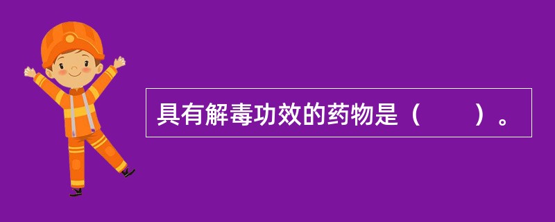 具有解毒功效的药物是（　　）。