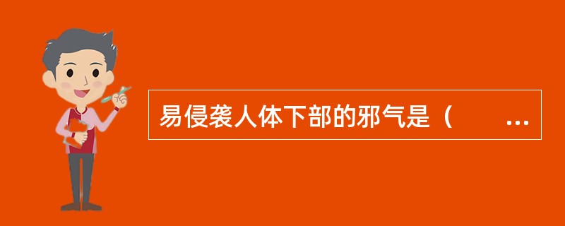 易侵袭人体下部的邪气是（　　）。 