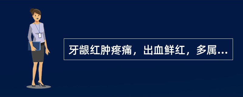 牙龈红肿疼痛，出血鲜红，多属（　　）。