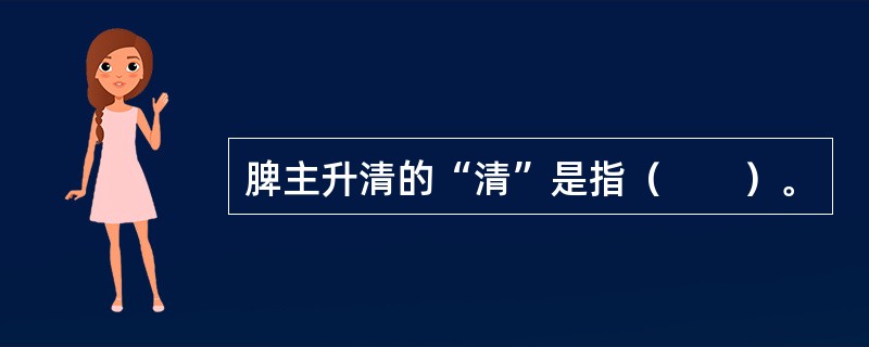 脾主升清的“清”是指（　　）。