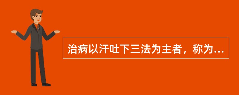 治病以汗吐下三法为主者，称为（　　）。 