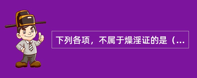 下列各项，不属于燥淫证的是（　　）。