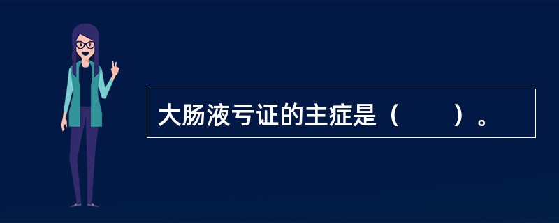 大肠液亏证的主症是（　　）。