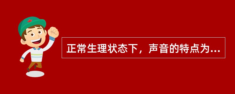 正常生理状态下，声音的特点为（　　）。