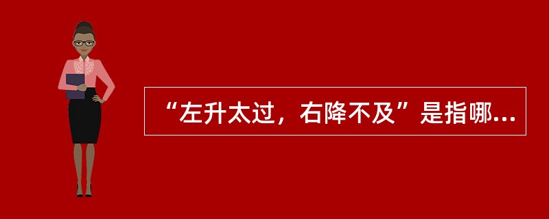 “左升太过，右降不及”是指哪两脏的生克失常？（　　）