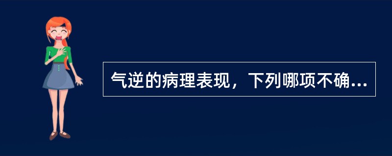 气逆的病理表现，下列哪项不确切？（　　）