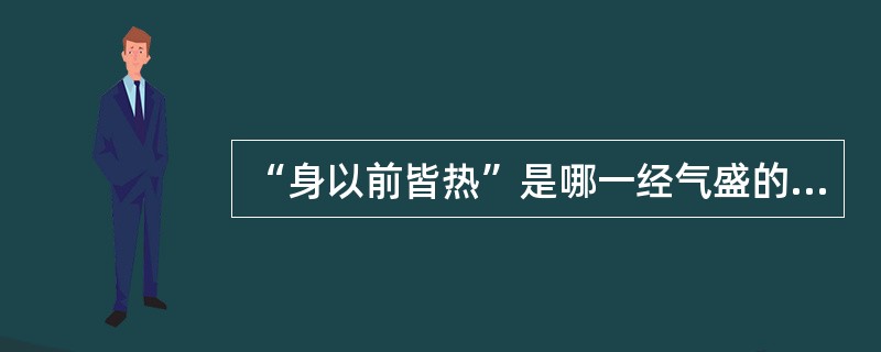 “身以前皆热”是哪一经气盛的表现？（　　）