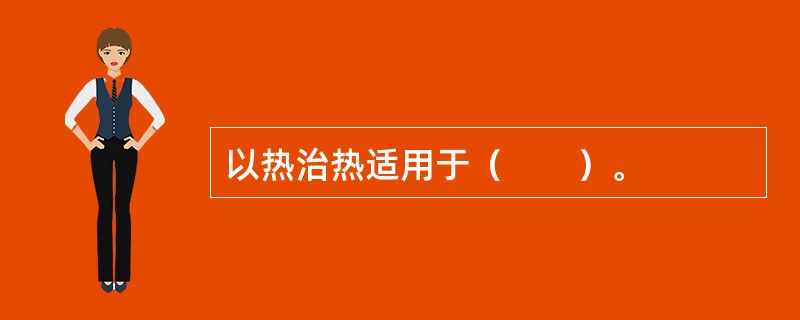 以热治热适用于（　　）。