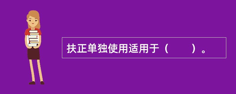 扶正单独使用适用于（　　）。