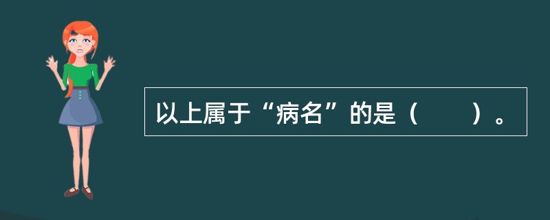 以上属于“病名”的是（　　）。 