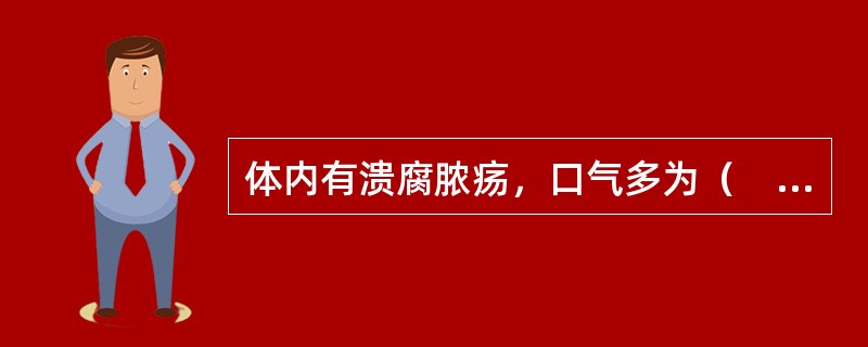 体内有溃腐脓疡，口气多为（　　）。 