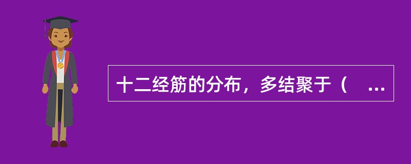 十二经筋的分布，多结聚于（　　）。