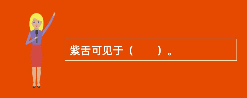 紫舌可见于（　　）。