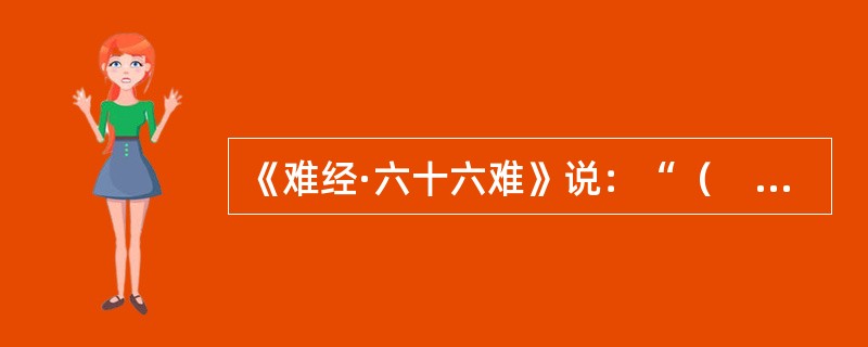 《难经·六十六难》说：“（　　）者，原气之别使也”。