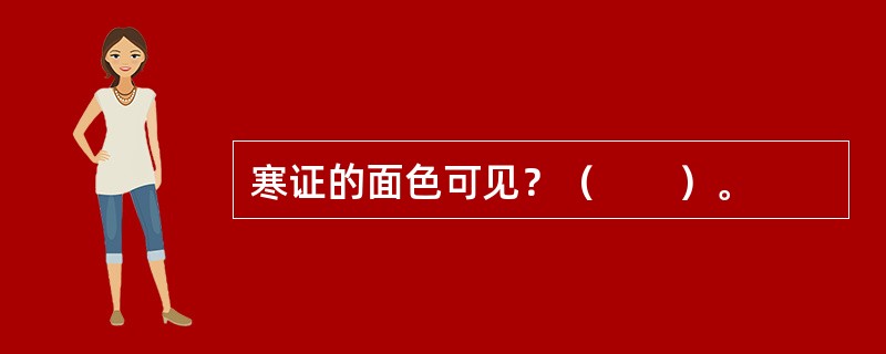 寒证的面色可见？（　　）。