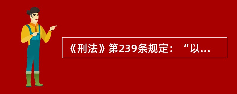 《刑法》第239条规定：“以勒索财物为目的绑架他人的，或者绑架他人作为人质的，处十年以上有期徒刑或者无期徒刑，并处罚金或者没收财产；情节较轻的，处五年以上十年以下有期徒刑，并处罚金。<br /&